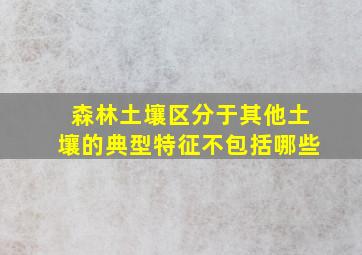 森林土壤区分于其他土壤的典型特征不包括哪些