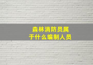 森林消防员属于什么编制人员