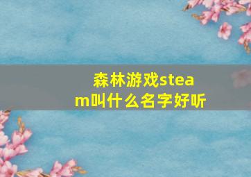 森林游戏steam叫什么名字好听