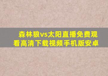 森林狼vs太阳直播免费观看高清下载视频手机版安卓