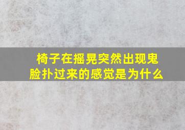 椅子在摇晃突然出现鬼脸扑过来的感觉是为什么