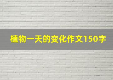 植物一天的变化作文150字