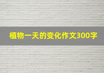 植物一天的变化作文300字