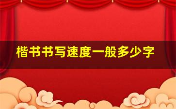 楷书书写速度一般多少字