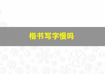 楷书写字慢吗