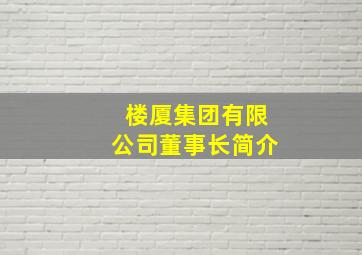 楼厦集团有限公司董事长简介