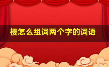 樱怎么组词两个字的词语