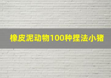 橡皮泥动物100种捏法小猪