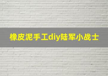 橡皮泥手工diy陆军小战士