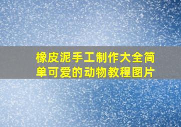 橡皮泥手工制作大全简单可爱的动物教程图片