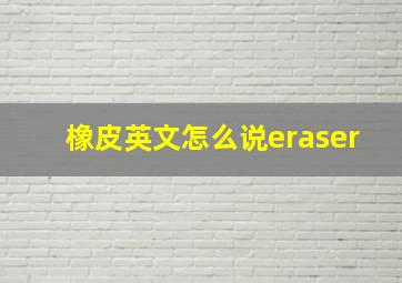 橡皮英文怎么说eraser