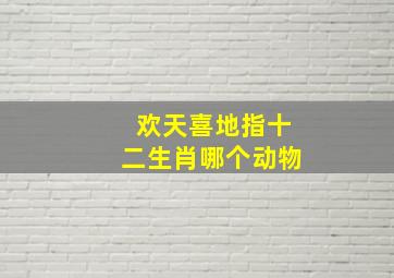 欢天喜地指十二生肖哪个动物