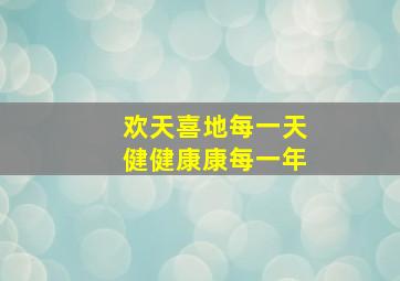 欢天喜地每一天健健康康每一年