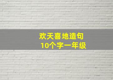 欢天喜地造句10个字一年级