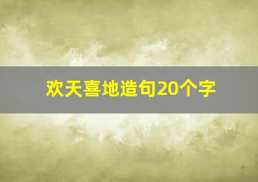 欢天喜地造句20个字