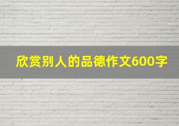 欣赏别人的品德作文600字