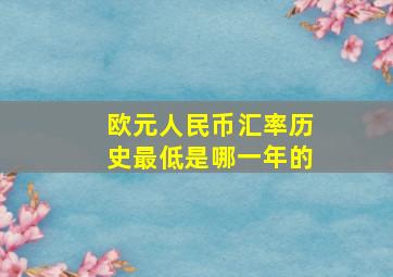 欧元人民币汇率历史最低是哪一年的