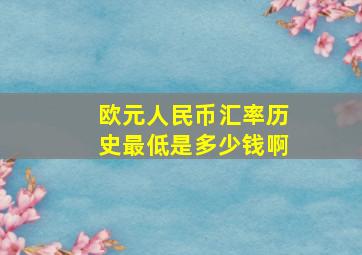 欧元人民币汇率历史最低是多少钱啊