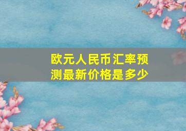 欧元人民币汇率预测最新价格是多少