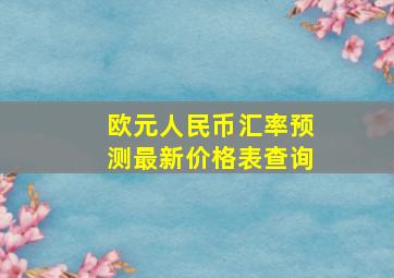 欧元人民币汇率预测最新价格表查询