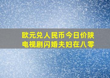 欧元兑人民币今日价陕电视剧闪婚夫妇在八零