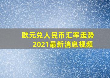 欧元兑人民币汇率走势2021最新消息视频