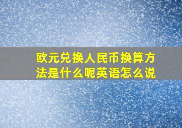 欧元兑换人民币换算方法是什么呢英语怎么说