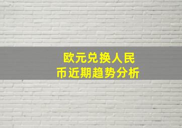 欧元兑换人民币近期趋势分析