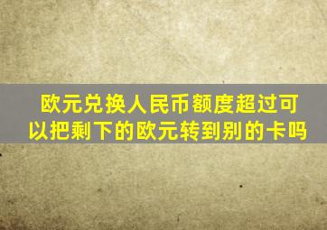 欧元兑换人民币额度超过可以把剩下的欧元转到别的卡吗