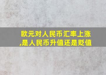 欧元对人民币汇率上涨,是人民币升值还是贬值