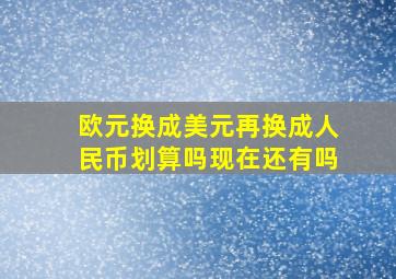 欧元换成美元再换成人民币划算吗现在还有吗