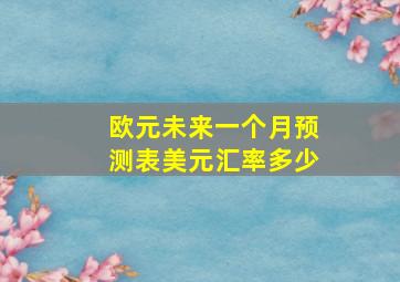 欧元未来一个月预测表美元汇率多少