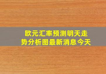 欧元汇率预测明天走势分析图最新消息今天