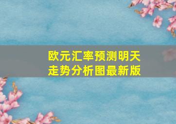 欧元汇率预测明天走势分析图最新版