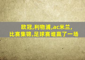 欧冠,利物浦,ac米兰,比赛集锦,足球赛谁赢了一场