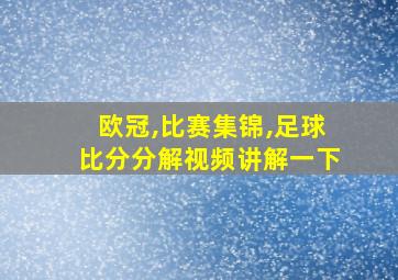 欧冠,比赛集锦,足球比分分解视频讲解一下