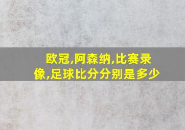 欧冠,阿森纳,比赛录像,足球比分分别是多少