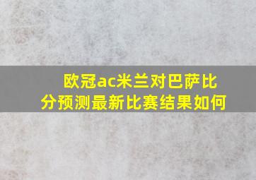 欧冠ac米兰对巴萨比分预测最新比赛结果如何