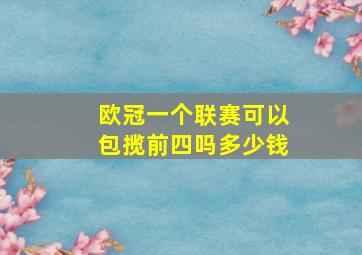 欧冠一个联赛可以包揽前四吗多少钱