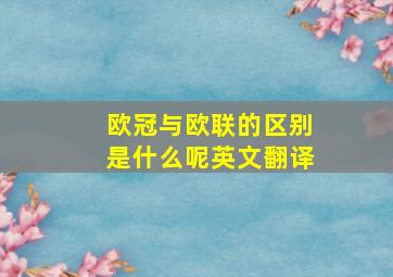 欧冠与欧联的区别是什么呢英文翻译