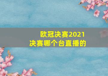 欧冠决赛2021决赛哪个台直播的