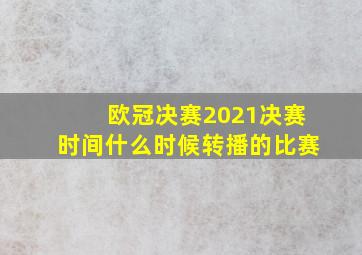 欧冠决赛2021决赛时间什么时候转播的比赛