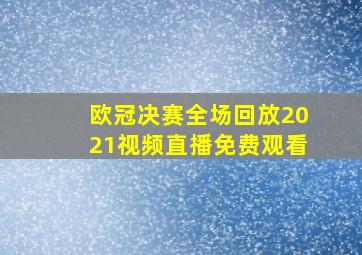 欧冠决赛全场回放2021视频直播免费观看