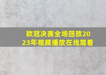 欧冠决赛全场回放2023年视频播放在线观看