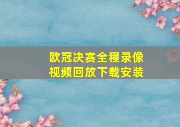 欧冠决赛全程录像视频回放下载安装