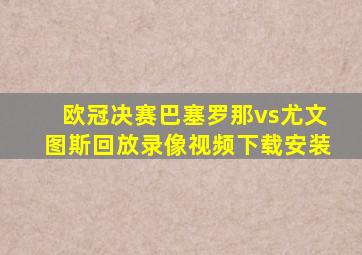 欧冠决赛巴塞罗那vs尤文图斯回放录像视频下载安装