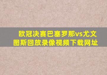 欧冠决赛巴塞罗那vs尤文图斯回放录像视频下载网址