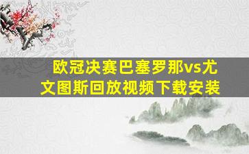 欧冠决赛巴塞罗那vs尤文图斯回放视频下载安装