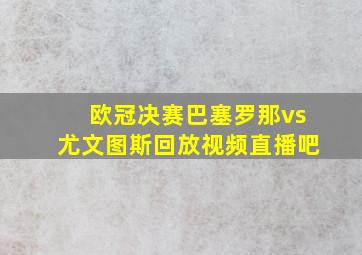 欧冠决赛巴塞罗那vs尤文图斯回放视频直播吧