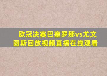 欧冠决赛巴塞罗那vs尤文图斯回放视频直播在线观看